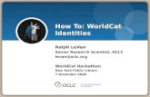 How To: WorldCat Identities Ralph LeVan Senior Research Scientist, OCLC levan@oclc.org WorldCat Hackathon New York Public LIbrary 7 November 2008.