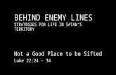 BEHIND ENEMY LINES STRATEGIES FOR LIFE IN SATAN’S TERRITORY Not a Good Place to be Sifted Luke 22:24 - 34.