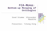 FCA-M ERGE: Bottom-up Merging of Ontologies Gred StummeAlexander Maedche Presenter: Yihong Ding.