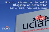 INNOVATIVE THINKING FOR THE REAL WORLD Mirror, Mirror on the Wall? Blogging as Reflection Ruth A. Smith, Principal Lecturer.