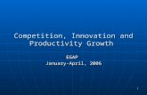 1 Competition, Innovation and Productivity Growth EGAP January-April, 2006.