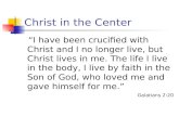 Christ in the Center “I have been crucified with Christ and I no longer live, but Christ lives in me. The life I live in the body, I live by faith in the.
