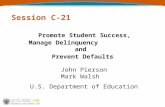 Session C-21 Promote Student Success, Manage Delinquency and Prevent Defaults John Pierson Mark Walsh U.S. Department of Education.