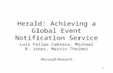 1 Herald: Achieving a Global Event Notification Service Luis Felipe Cabrera, Michael B. Jones, Marvin Theimer Microsoft Research.