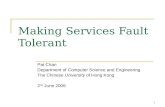 1 Making Services Fault Tolerant Pat Chan Department of Computer Science and Engineering The Chinese University of Hong Kong 2 nd June 2006.