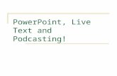 PowerPoint, Live Text and Podcasting!. PowerPoint This presentation will show you how to add narration to a PowerPoint. Before you begin, please have.