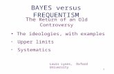 1 BAYES versus FREQUENTISM The Return of an Old Controversy The ideologies, with examples Upper limits Systematics Louis Lyons, Oxford University and CERN.
