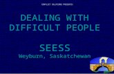 DEALING WITH DIFFICULT PEOPLE SEESS Weyburn, Saskatchewan CONFLICT SOLUTIONS PRESENTS: