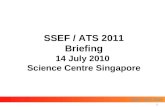 SSEF ATS ISEF SSEF / ATS 2011 Briefing 14 July 2010 Science Centre Singapore 1.