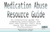 Medication Abuse Resource Guide An interactive guide for combating prescription and Over-the-Counter (OTC) drug abuse for Prevention Professionals Click.