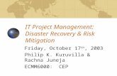 IT Project Management: Disaster Recovery & Risk Mitigation Friday, October 17 th, 2003 Philip K. Kuruvilla & Rachna Juneja ECMM6000: CEP.