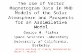 The Use of Vector Magnetogram Data in MHD Models of the Solar Atmosphere and Prospects for an Assimilative Model George H. Fisher Space Sciences Laboratory.