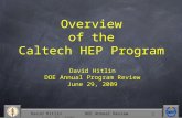 David Hitlin DOE Annual Review June 29, 2009 1 David Hitlin DOE Annual Program Review June 29, 2009 Overview of the Caltech HEP Program.