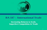 1 BA 187 – International Trade Increasing Returns to Scale, Imperfect Competition & Trade.