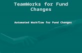TeamWorks for Fund Changes Automated Workflow for Fund Changes.