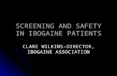 SCREENING AND SAFETY IN IBOGAINE PATIENTS CLARE WILKINS-DIRECTOR, IBOGAINE ASSOCIATION.