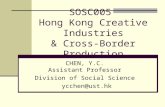 SOSC005 Hong Kong Creative Industries & Cross-Border Production CHEN, Y.C. Assistant Professor Division of Social Science ycchen@ust.hk.