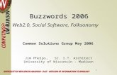 1 Buzzwords 2006 Buzzwords 2006 Web2.0, Social Software, Folksonomy Jim Phelps, Sr. I.T. Architect University of Wisconsin - Madison Common Solutions Group.