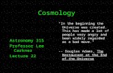 Cosmology Astronomy 315 Professor Lee Carkner Lecture 22 "In the beginning the Universe was created. This has made a lot of people very angry and been.