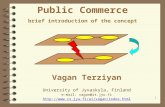 1 Public Commerce brief introduction of the concept Vagan Terziyan University of Jyvaskyla, Finland e-mail: vagan@it.jyu.fi .