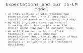 Expectations and our IS-LM model In this lecture we will examine how expectations about the future will impact investment and consumption today. We will.