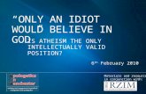 IS ATHEISM THE ONLY INTELLECTUALLY VALID POSITION? 6 th February 2010 Materials and resources in conjunction with: