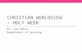 CHRISTIAN WORLDVIEW - HOLY WEEK Dr. Sue Makin Department of Nursing.