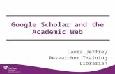 Google Scholar and the Academic Web Laura Jeffrey Researcher Training Librarian.