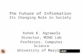 The Future of Information Its Changing Role in Society Ashok K. Agrawala Director, MIND Lab Professor, Computer Science University of Maryland.