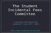 The Student Incidental Fees Committee Training Presentation Updated: July 25 th, 2011 .