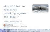 EPortfolios in Medicine: paddling against the tide ? John Couperthwaite, Austen Okonweze, Naseem Akram ePortfolios in Medicine: paddling against the tide.