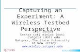 WINLAB Capturing an Experiment: A Wireless Testbed Perspective Ivan Seskar Seskar (at) winlab (dot) rutgers (dot) edu Rutgers, The State University of.
