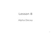 Lesson 8 Alpha Decay Alpha decay (α) Decay by the emission of doubly charged helium nuclei 4 He 2+. 238 U  234 Th + 4 He ΔZ = -2, ΔN=-2, ΔA=-4 All nuclei.