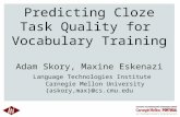 Predicting Cloze Task Quality for Vocabulary Training Adam Skory, Maxine Eskenazi Language Technologies Institute Carnegie Mellon University {askory,max}@cs.cmu.edu.