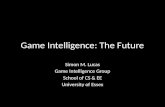 Game Intelligence: The Future Simon M. Lucas Game Intelligence Group School of CS & EE University of Essex.