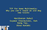 TCP for Home Multimedia: Why you can’t teach an old dog new tricks Hariharan Rahul Szymon Chachulski, Kah Keng Tay, Dina Katabi.