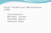 Total Production Maintenance (TPM) Instructors: Michael Joines Praveen Karra Santosh Byre.
