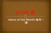 Value of the Month 每月一德. 爱最佳的定义是发自内心的关怀。关爱 别人的人会得到他人的关爱，尊敬别人 的人则会得到他人的敬重。 We need