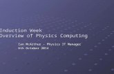 Induction Week Overview of Physics Computing Ian McArthur - Physics IT Manager 6th October 2014.