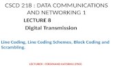 CSCD 218 : DATA COMMUNICATIONS AND NETWORKING 1 LECTURE 8 Digital Transmission Line Coding, Line Coding Schemes, Block Coding and Scrambling. LECTURER.