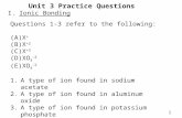 Unit 3 Practice Questions I.Ionic Bonding Questions 1-3 refer to the following: (A)X + (B)X +2 (C)X +3 (D)XO 3 -2 (E)XO 4 -2 1.A type of ion found in sodium.