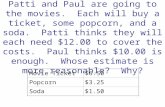 Patti and Paul are going to the movies. Each will buy a ticket, some popcorn, and a soda. Patti thinks they will each need $12.00 to cover the costs. Paul.