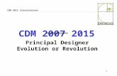 1 CDM 2015 (Consultation) CDM 2007 2015 Principal Designer Evolution or Revolution.