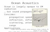 Ocean Acoustics Ocean is largely opaque to EM radiation … but sound propagates well Consider: propagation speed refraction, reflection scattering, attenuation.