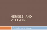 HEROES AND VILLAINS Prelude to a speech. The world’s most memorable heroes include poets, artists, politicians, actors, athletes, writers, and ordinary.