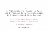 A “Hitchhiker’s” Guide to Fast and Efficient Data Reconstruction in Erasure-coded Data Centers K. V. Rashmi, Nihar Shah, D. Gu, H. Kuang, D. Borthakur,