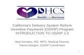 California’s Delivery System Reform Incentive Payments (DSRIP) Program INTRODUCTION TO DSRIP 2.0 Neal Kohatsu, MD, MPH, Medical Director Tianna Morgan,