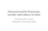 Macroeconomic Processes, Gender and Labour in India Chirashree Das Gupta Ambedkar University, Delhi.