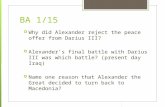 BA 1/15  Why did Alexander reject the peace offer from Darius III?  Alexander’s final battle with Darius III was which battle? (present day Iraq)  Name.