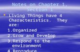Notes on Chapter 1, Section 1  Living Things have 4 Characteristics. They are: 1.Organized 2.Grow and Develop 3.Respond to the environment 4.Reproduce.